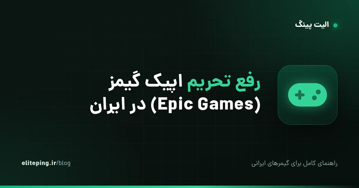 رفع تحریم اپیک گیمز (Epic Games) در ایران؛ راهنمای کامل